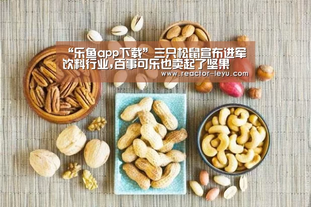 “乐鱼app下载”三只松鼠宣布进军饮料行业,百事可乐也卖起了坚果(图1) leyu乐鱼