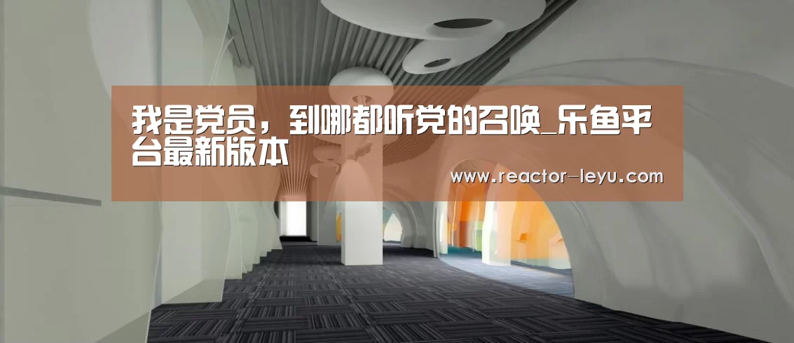 我是党员,到哪都听党的召唤_乐鱼平台最新版本(图1) leyu乐鱼