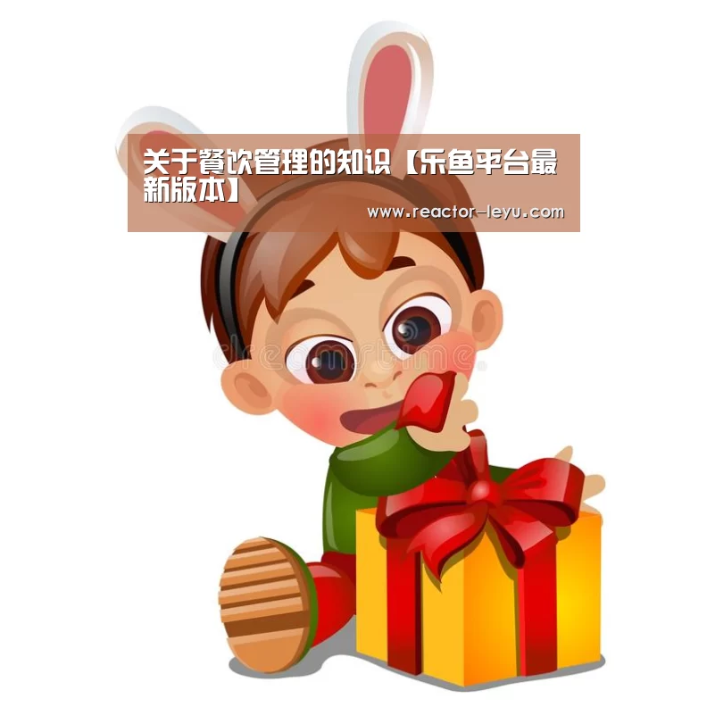 关于餐饮管理的知识【乐鱼平台最新版本】(图1) 乐鱼官方网站入口