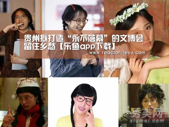 贵州拟打造“永不落幕”的文博会留住乡愁【乐鱼app下载】(图1) 乐鱼app下载