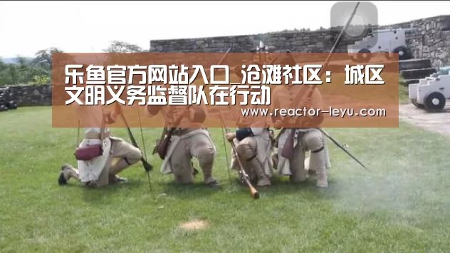 乐鱼官方网站入口_沧滩社区:城区文明义务监督队在行动(图1) leyu乐鱼