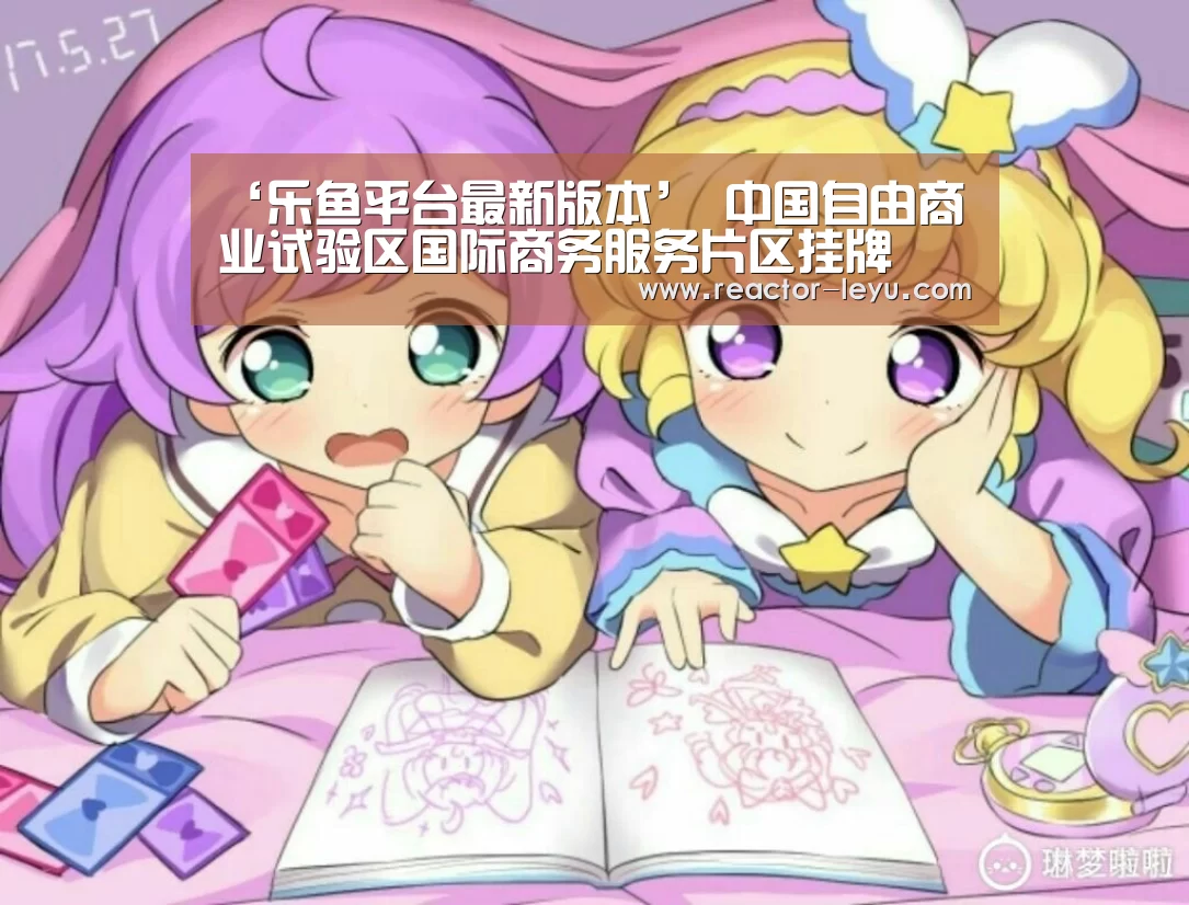 ‘乐鱼平台最新版本’
中国自由商业试验区国际商务服务片区挂牌(图1) 乐鱼平台最新版本