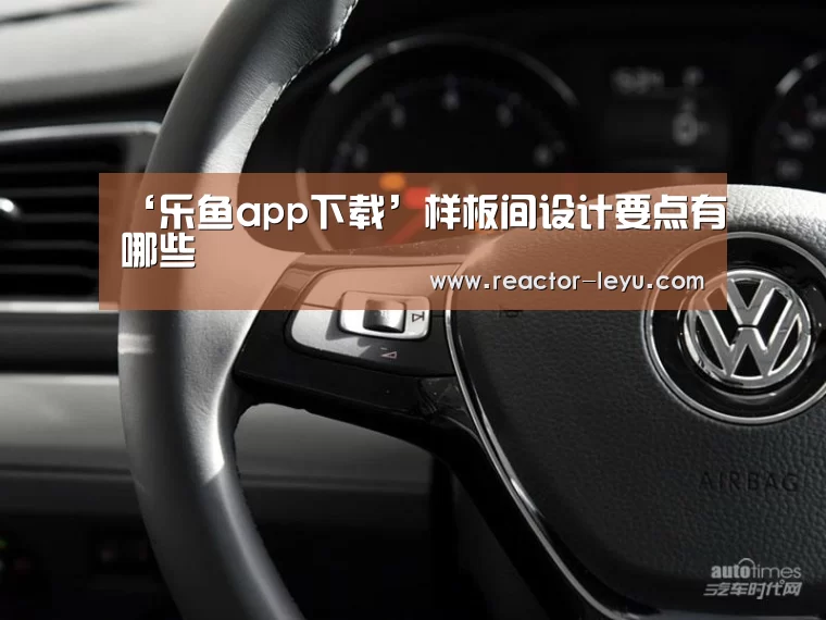 ‘乐鱼app下载’样板间设计要点有哪些(图1) 乐鱼平台最新版本