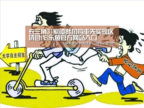 长三角31家仲裁机构率先实现区域合作|乐鱼官方网站入口(图1) 乐鱼app下载