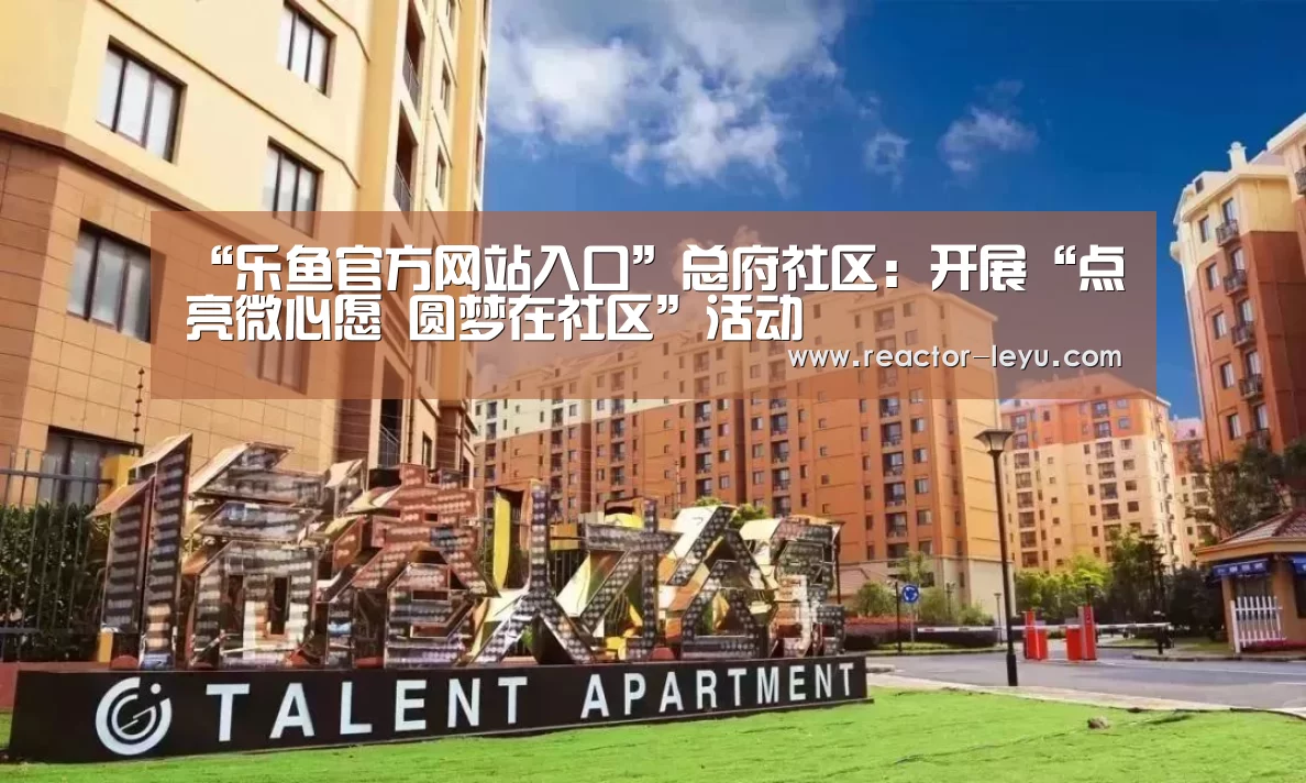 “乐鱼官方网站入口”总府社区:开展“点亮微心愿 圆梦在社区”活动(图2) 乐鱼平台最新版本