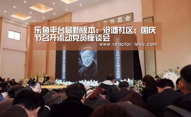 乐鱼平台最新版本:沧滩社区:国庆节召开流动党员座谈会(图2) 乐鱼官方网站入口