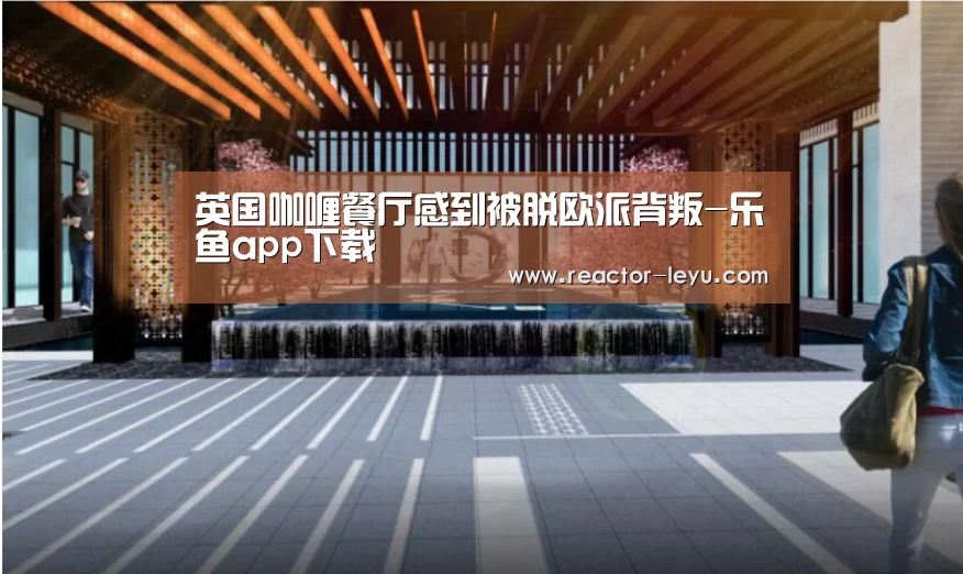 英国咖喱餐厅感到被脱欧派背叛-乐鱼app下载(图2) 乐鱼app下载